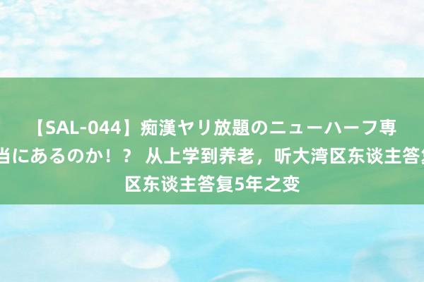 【SAL-044】痴漢ヤリ放題のニューハーフ専用車は本当にあるのか！？ 从上学到养老，听大湾区东谈主答复5年之变