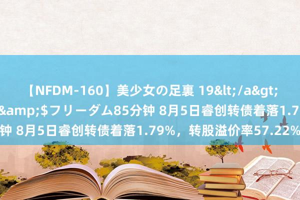 【NFDM-160】美少女の足裏 19</a>2010-01-05フリーダム&$フリーダム85分钟 8月5日睿创转债着落1.79%，转股溢价率57.22%