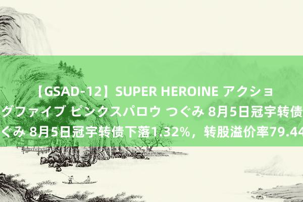 【GSAD-12】SUPER HEROINE アクションウォーズ 超翼戦隊ウィングファイブ ピンクスパロウ つぐみ 8月5日冠宇转债下落1.32%，转股溢价率79.44%