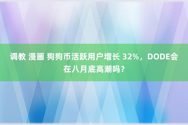 调教 漫画 狗狗币活跃用户增长 32%，DODE会在八月底高潮吗？